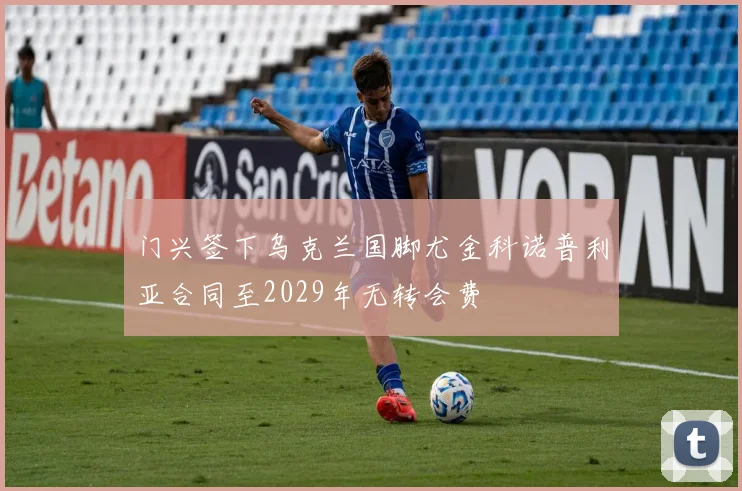 门兴签下乌克兰国脚尤金科诺普利亚合同至2029年无转会费