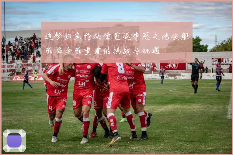 追梦归来伦纳德重返夺冠之地快船面临全面重建的挑战与机遇