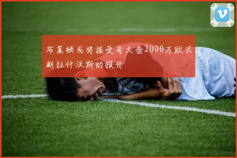 布莱顿或将接受考文垂2000万欧买断拉什沃斯的报价