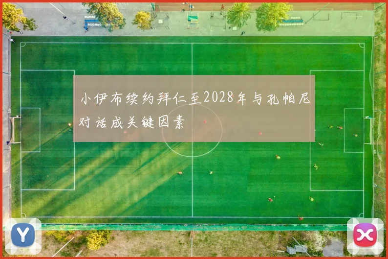 小伊布续约拜仁至2028年与孔帕尼对话成关键因素
